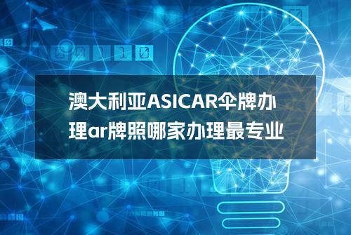 澳大利亚ASIC-AR伞牌办理(ar牌照哪家办理最专业)