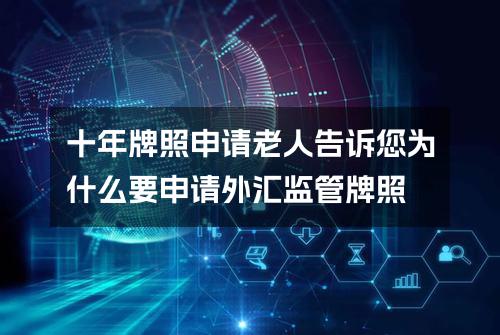 十年牌照申请老人告诉您为什么要申请外汇监管牌照？