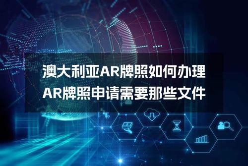 澳大利亚AR牌照如何办理？AR牌照申请需要那些文件？