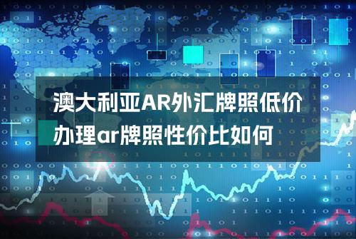 澳大利亚AR外汇牌照低价办理(ar牌照性价比如何)