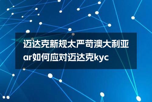 迈达克新规太严苛(澳大利亚ar如何应对迈达克kyc)