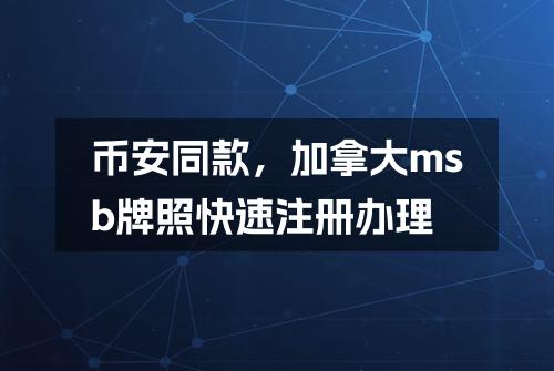 币安同款，加拿大msb牌照快速注册办理