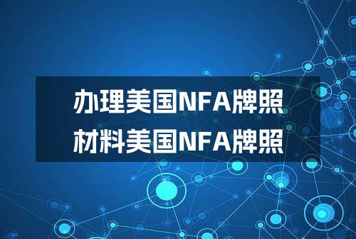 办理美国NFA牌照材料(美国NFA牌照)